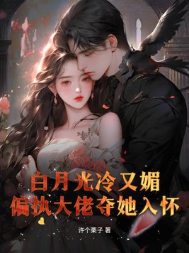 白月光冷又媚，偏执大佬夺她入怀白月光冷又媚，偏执大佬夺她入怀
